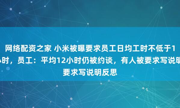 网络配资之家 小米被曝要求员工日均工时不低于11.5小时，员工：平均12小时仍被约谈，有人被要求写说明反思