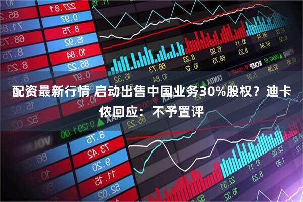 配资最新行情 启动出售中国业务30%股权？迪卡侬回应：不予置评