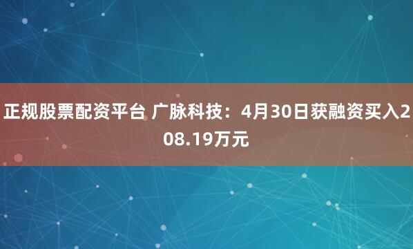 正规股票配资平台 广脉科技：4月30日获融资买入208.19万元
