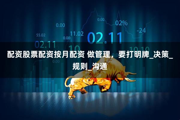 配资股票配资按月配资 做管理，要打明牌_决策_规则_沟通