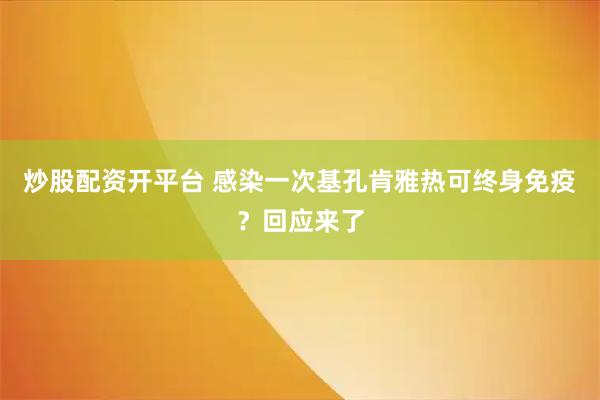 炒股配资开平台 感染一次基孔肯雅热可终身免疫？回应来了