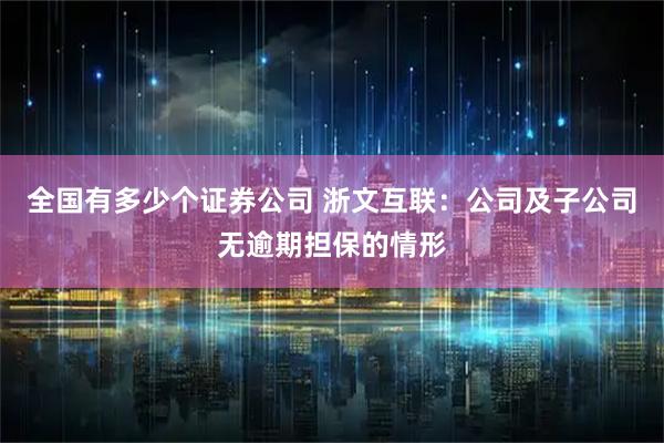 全国有多少个证券公司 浙文互联：公司及子公司无逾期担保的情形