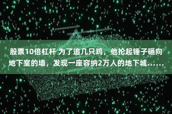 股票10倍杠杆 为了追几只鸡，他抡起锤子砸向地下室的墙，发现一座容纳2万人的地下城……