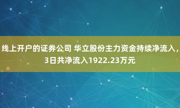 线上开户的证券公司 华立股份主力资金持续净流入，3日共净流入1922.23万元