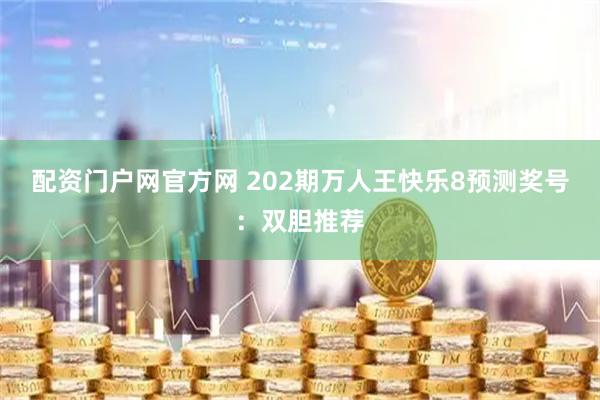 配资门户网官方网 202期万人王快乐8预测奖号:双胆推荐