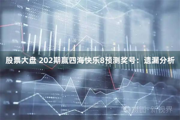 股票大盘 202期赢四海快乐8预测奖号：遗漏分析