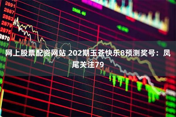 网上股票配资网站 202期玉苍快乐8预测奖号：凤尾关注79